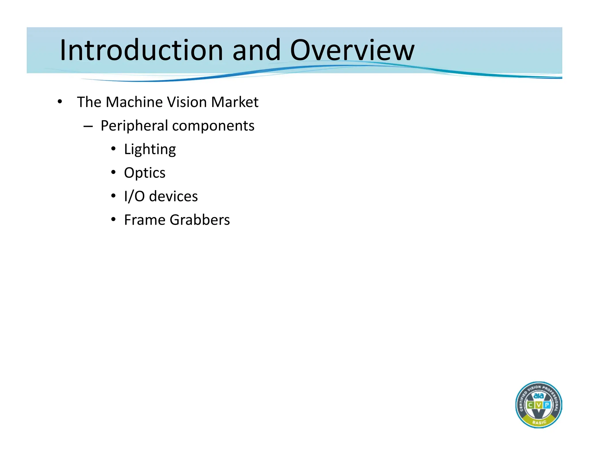 Introduction and Overview
• The Machine Vision Market
– Peripheral components
• Lighting
• Optics
• I/O devices
• Frame Grabbers
 