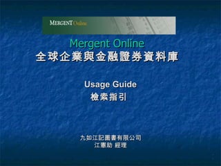 Mergent Online  全球企業與金融證券資料庫   Usage Guide 檢索指引   九如江記圖書有限公司 江憲助 經理 1 