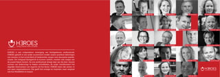 Rob Beltman Milo Berlijn Arlette Bout Rob Brosens Annerieke Donselaar
Tom van Haarlem Leon Hamstra Monique van den Heuvel Jan Willem Hoogeweegen Etienne Jager
Hans Kardol Rianne Klein Geltink Ruud Niessen Ralph Poldervaart Willem van Putten
Anne van Putten Anette Schenk Hanno de Schipper Baukje Stam Gerard Struijf
Ruud Tompot Mark Verver Anne Vreeman Rob de With
H3ROES is een co?peratieve vereniging van klantgedreven professionals.
H3ROES gelooft in een ander economisch model, waarin positieve belevingen
van mensen, in hun rol als klant of medewerker, zorgen voor duurzame waarde-
creatie. Om integraal klantgericht te kunnen werken, moeten vele stukjes van
de puzzel bijeen komen. De ene professional draagt daar aan bij door nieuwe
vormen van leiderschap te helpen ontwikkelen, de ander transformeert het
dagelijks klantcontact van ergernis tot fun-factor. H3ROES doen dat samen, in
een open organisatievorm. Dat geeft hen energie en inspiratie, maar vergroot
ook hun flexibiliteit en impact.
 