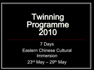 Twinning
  Programme
     2010
         7 Days
Eastern Chinese Cultural
       Immersion
  23rd May – 29th May
 