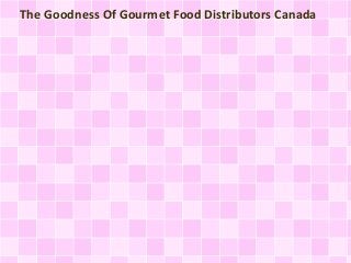The Goodness Of Gourmet Food Distributors Canada
 