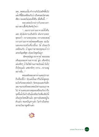 àÅÂ...¾Í¢³Ð¹¹ ·Ó§Ò¹¡¹ä»àÊÃ¨Ê¹ä»
                          éÑ            Ñ     ç éÔ
áÅÇ ·¹Á¹àËÁÍ¹¡ºÇÒ à»¹¤¹ÅÐâÅ¡àÅÂ
        é Õ éÕ Ñ × Ñ è ç
àªÂÇ ¼ÁàÅÂäÁ¹Í¹·§¤¹ àÁÍ¤¹¹…”
   Õ                    è          éÑ × è× × éÕ
              ËÅÇ§¾è Í ºÑ Ç ¡Åè Ò Ç¡Ñ º ËÅÇ§µÒ
ÍÂèÒ§«Òº«Öé§¨Ñº¨Ôµ¨Ñºã¨ÇèÒ
              “...¼Á¡ÃÒº·èÒ¹ÍÒ¨ÒÃÂì·Ñé§¤×¹
àÅÂ ÁÑ¹äÁè·ÃÒºà»ç¹ÂÑ§ä§ ÁÑ¹¡ÃÒº¾ÃÐ
¾Ø·¸à¨éÒ ¡ÃÒº¾ÃÐ¸ÃÃÁ ¡ÃÒº¾ÃÐÊ§¦ì
¡ÃÒº·èÒ¹ÍÒ¨ÒÃÂìµÅÍ´¤×¹àÅÂ ¼ÁäÁè
¹Í¹¨¹¡ÃÐ·Ñè§à´ÕëÂÇ¹Õé¹Ð âÎé ÁÑ¹ÍÐäÃ
àËÁ×Í¹¡Ñº ¶éÒ¾Ù´ÀÒÉÒ¾ÃÐ¾Ø·¸à¨éÒÇèÒ
àÊÇÂÇÔÁØµµÔÊØ¢ ÁÑ¹ÍÐäÃ¾Ù´äÁè¶Ù¡
                ÍÈ¨ÃÃÂ¤ÃºÒÍÒ¨ÒÃÂì ¾ÃÐ¸ÃÃÁ
                 Ñ             ì Ù
àËç¹¤Ø³¢Í§·èÒ¹ÍÒ¨ÒÃÂì ÎÙéÂ àËç¹¨ÃÔ§æ
à´¹¨Ã§æ ¶ÒäÁãª·Ò¹àÃÒ¨Áä»áÅÇ äÁä»
     è Ô é è è è                               é è
¶Ö§äË¹áÅéÇ à´ªÐ¨ÃÔ§æ ¡ÃÒº...¡ÃÒºÍÂÙè
ÍÂÒ§¹¹...”
         è éÑ
              µÍ¹ËÅ§ËÅÇ§µÒ·Ò¹à¤Â»ÃÒÃÀ
                             Ñ            è
¶Ö§àÃ×èÍ§¹ÕéÇèÒ ¹Ñºáµè¹Ñé¹ÁÒ¡çäÁèä´é¾Ù´¤ØÂ
ÍÐäÃ¡ÑºËÅÇ§¾èÍºÑÇ ÇÑ´Ë¹Í§á«§¡Ñ¹ÍÕ¡
àÅÂ ¨¹¡ÃÐ·§ËÅÇ§¾ÍºÇ·Ò¹ÁÃ³ÀÒ¾
                   èÑ                è Ñ è
ä» ·èÒ¹à¤ÂºÍ¡àËµØ¼ÅàËÁ×Í¹¡Ñ¹ÇèÒ¶Ö§
¨Ø´¹ÕéáÅéÇäÁè¨Óà»ç¹µéÍ§ÁÕÍÐäÃà¾ÔèÁàµÔÁãËé
à»¹»ÃÐâÂª¹Í¡áÅÇ à¾ÃÒÐÁ¹¾ÍÍÂã¹
      ç               ìÕ é                  Ñ      èÙ
µÑÇáÅéÇ ËÁ´»Ñ­ËÒáÅéÇ äÁè¨Óà»ç¹µéÍ§
àÍÒÍÐäÃÁÒ¾Ù´ÍÕ¡áÅéÇ




                                                        ¸ÃÃÁÊÒ¡Ñ¨©ÒµÒÁ¡ÒÅ òøó
 