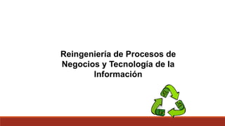Reingeniería de Procesos de
Negocios y Tecnología de la
Información
 