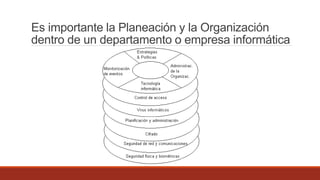 Es importante la Planeación y la Organización
dentro de un departamento o empresa informática
 