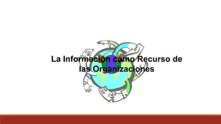 La Información como Recurso de
las Organizaciones
 
