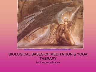 BIOLOGICAL BASES OF MEDITATION & YOGA
THERAPY
by: Innocence Branch
Image Credit:
http://mladzema.files.wordpress.com/2013/02/259958_226823254114725_1442061891_n.jpg
 