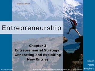 Hisrich
Peters
Shepherd
Chapter 3
Entrepreneurial Strategy:
Generating and Exploiting
New Entries
Copyright © 2010 by The McGraw-Hill Companies, Inc. All rights reserved.
McGraw-Hill/Irwin
 