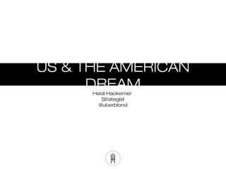US & THE AMERICAN
DREAMHeidi Hackemer
Strategist
@uberblond
 