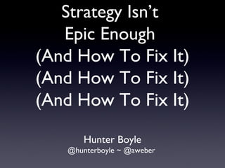 Strategy Isn’t
Epic Enough
(And How To Fix It)
(And How To Fix It)
(And How To Fix It)
Hunter Boyle
@hunterboyle ~ @aweber
 
