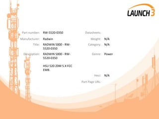Part number: RW-5520-0350 Datasheets:
Manufacturer: Radwin Weight: N/A
Title: RADWIN 5000 - RW-
5520-0350
Category: N/A
Description: RADWIN 5000 - RW-
5520-0350
HSU 520 20M 5.X FCC
EMB.
Genre: Power
Heci: N/A
Part Page URL:
 