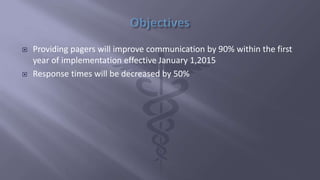  Providing pagers will improve communication by 90% within the first
year of implementation effective January 1,2015
 Response times will be decreased by 50%
 