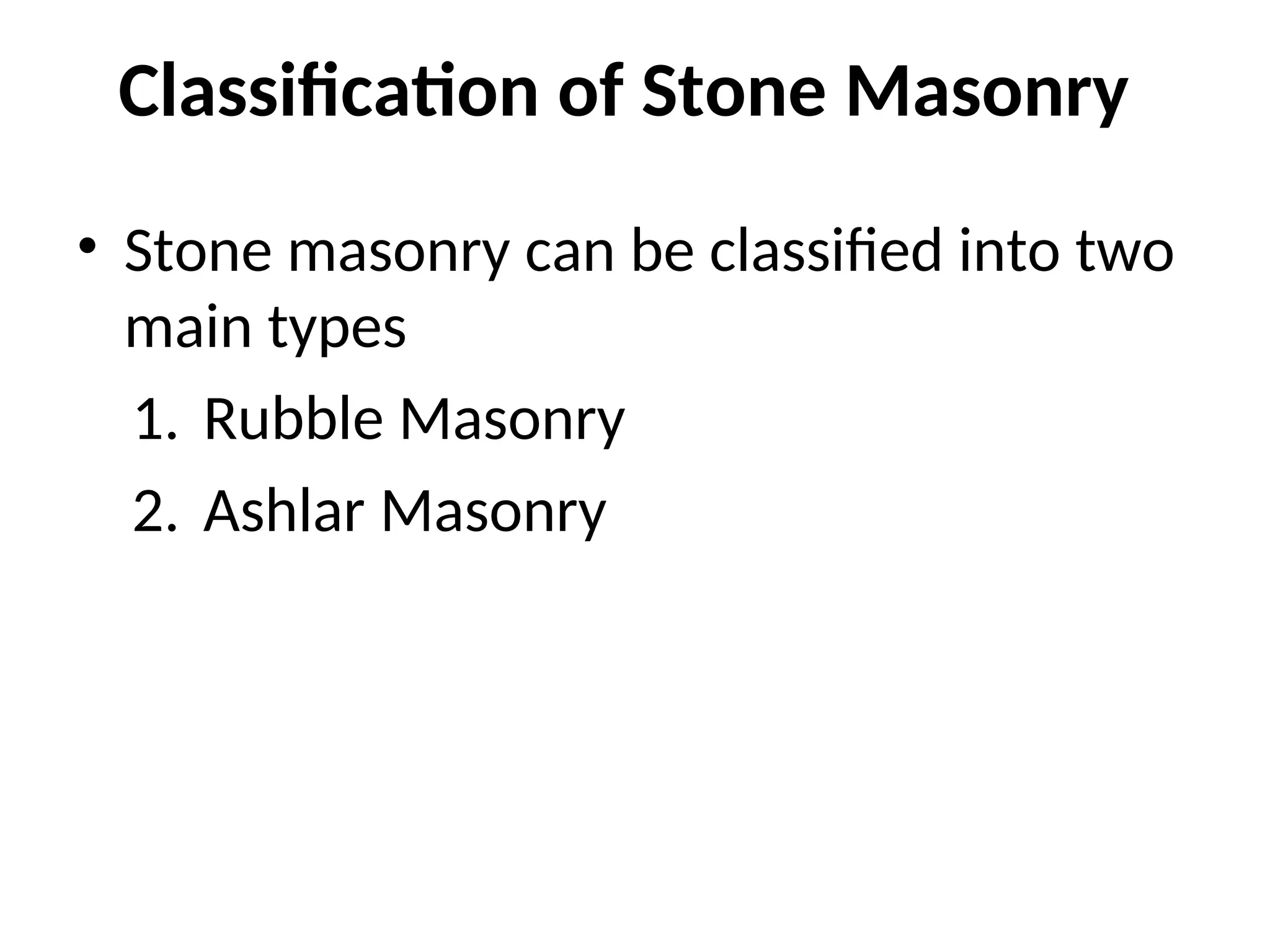 Classification of Stone Masonry
• Stone masonry can be classified into two
main types
1. Rubble Masonry
2. Ashlar Masonry
 