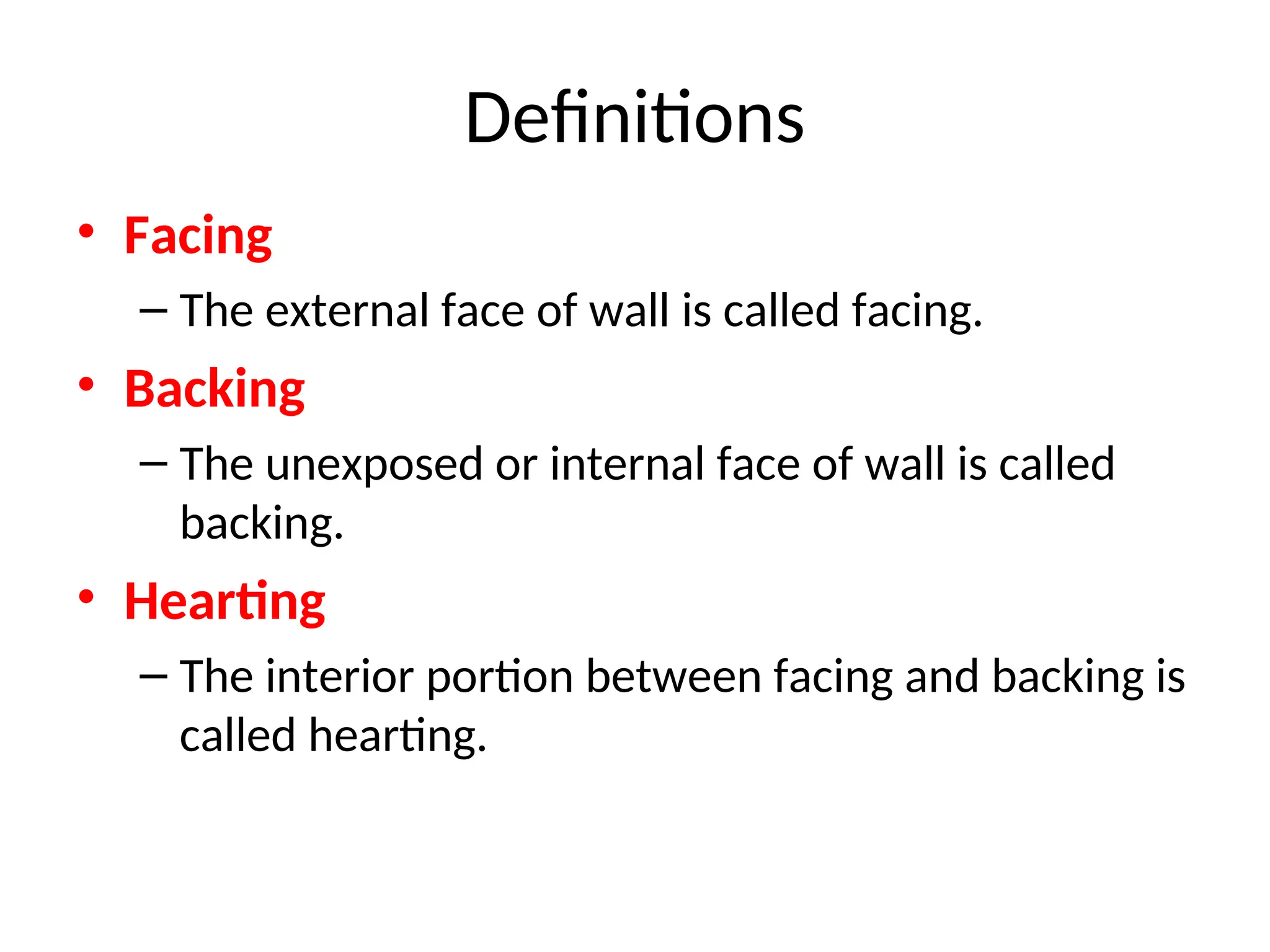 Definitions
• Facing
– The external face of wall is called facing.
• Backing
– The unexposed or internal face of wall is called
backing.
• Hearting
– The interior portion between facing and backing is
called hearting.
 
