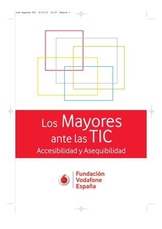 Los mayores TIC   9/12/10   12:15   Página 1




                    Los Mayores
                      ante las TIC
                  Accesibilidad y Asequibilidad
 