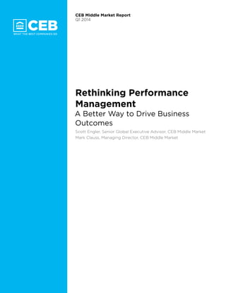 Rethinking Performance
Management
A Better Way to Drive Business
Outcomes
Scott Engler, Senior Global Executive Advisor, CEB Middle Market
Mark Clauss, Managing Director, CEB Middle Market
CEB Middle Market Report
Q1 2014
 