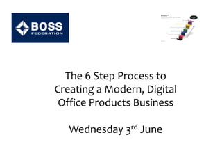 The 6 Step Process to
Creating a Modern, Digital
Office Products Business
Wednesday 3rd June
 