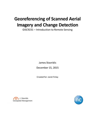 Georeferencing of Scanned Aerial
Imagery and Change Detection
GISC9231 – Introduction to Remote Sensing
James Stavridis
December 15, 2015
Created for: Janet Finlay
 