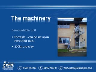 The machinery
Demountable Unit
• Portable – can be set up in
restricted areas
• 200kg capacity
 