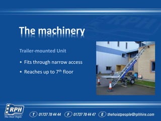 The machinery
Trailer-mounted Unit
• Fits through narrow access
• Reaches up to 7th floor
 
