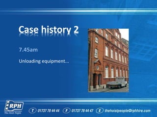 Case history 2
7.45am
Unloading equipment...
 