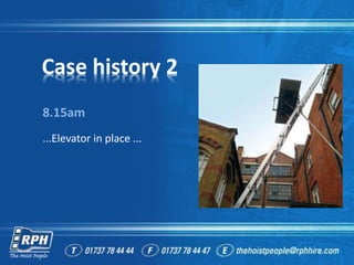 Case history 2
8.15am
...Elevator in place ...
 