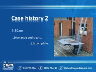 Case history 2
9.30am
...Dismantle and clear...
...job complete.
 