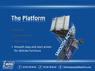 The Platform
• Rotates
• ݺߣs forward
• ݺߣs down
• Smooth stop and start action
for delicate furniture
 