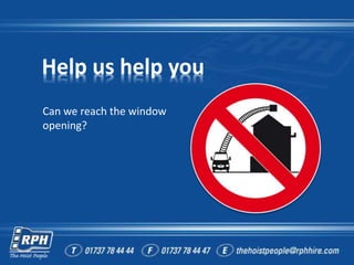 Help us help you
Can we reach the window
opening?
 