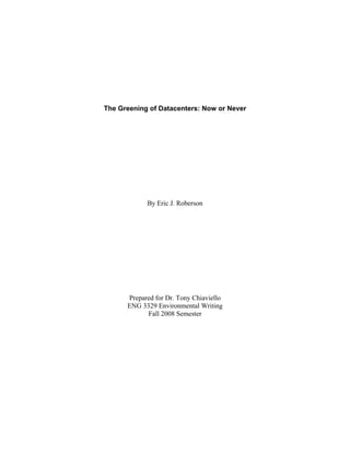 The Greening of Datacenters: Now or Never
By Eric J. Roberson
Prepared for Dr. Tony Chiaviello
ENG 3329 Environmental Writing
Fall 2008 Semester
 
