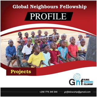 Projects
PROFILE
Global Neighbours Fellowship
+256 779 345 841 gnffellowship@gmail.com
 