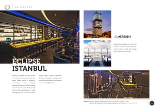 35
sipping Eclipse’s signature Watermelon
Martini, or for partying the night away under
the stars with world-class DJ’s and Eclipse’s
renowned ‘Crack Baby’ shots.
Opening in December 2015 and situated
on the top floor of luxury hotel Le Meridien,
Eclipse Istanbul debuts a sumptuous,
contemporary interior alongside
breathtaking views and the finest cocktails
made with premium spirits, champagne and
fresh fruit. The space is perfect for simply
watching the sun set on the veranda whilst
ECLIPSE
ISTANBUL
E C L I P S E B A R
Eclipse Istanbul is available for private, early
and late-evening hire; table reservations,
gourmet catering, cocktail and mixology
classes, photo shoots and filming.
ESSENTIALS WHERE: LE MERIDIEN TERRACE CENGIZ TOPEL CD. NO 39, 34337, ISTANBUL - TURKEY
CAPACITY: 200 OPEN MON-ST 5PM TO 2AM AND SUNDAYS ALL DAY TILL LATE WWW.ECLIPSEBARS.COM
 