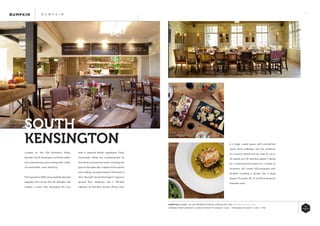 41
best in seasonal British ingredients. Fresh
homemade dishes are complemented by
fine wines and premium beers, including the
popular Bumpkin Ale, a tipple of the brand’s
own making, lovingly brewed in the heart of
Kent. Bumpkin South Kensington’s spacious
ground floor restaurant has a 100-seat
capacity; Its first-floor private dining room
Located on the Old Brompton Road,
Bumpkin South Kensington combines stylish
and contemporary surroundings with a dash
of comfortable, rustic simplicity.
First opened in 2009 using carefully selected
suppliers from across the UK, Bumpkin has
created a menu that showcases the very
SOUTH
KENSINGTON
B U M P K I N
is a large, casual space, with mismatched
chairs, floral wallpaper and the ambience
of a country retreat and can cater for up to
36 seated and 50 standing guests, making
for a charming event space for a variety of
occasions and comes fully-equipped with
facilities including a private bar, a large
plasma TV screen, Wi- Fi, and iPod docks for
bespoke music.
ESSENTIALS WHERE: 102 OLD BROMPTON ROAD LONDON SW7 3RD WWW.BUMPKINUK.COM
OPENING TIMES: MONDAY: CLOSED TUESDAY TO SUNDAY: 11AM – 11PM BANK HOLIDAYS: 11AM – 11PM
 