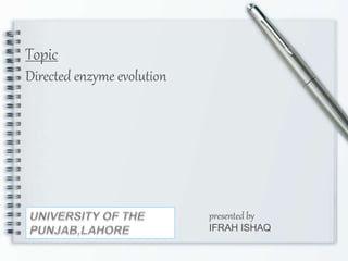Topic
Directed enzyme evolution
presented by
IFRAH ISHAQ
 