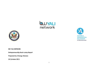 1
BW YALI NETWORK
Entrepreneurship Boot-camp Report
Prepared by Changu Siwawa
25 October 2015
 