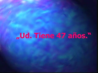 „ Ud. Tiene 47 años.“ 