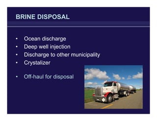 BRINE DISPOSAL
• Ocean discharge
• Deep well injection
• Discharge to other municipality
• Crystalizer
• Off-haul for disposal
 