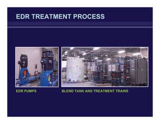 EDR TREATMENT PROCESS
EDR PUMPS BLEND TANK AND TREATMENT TRAINS
 