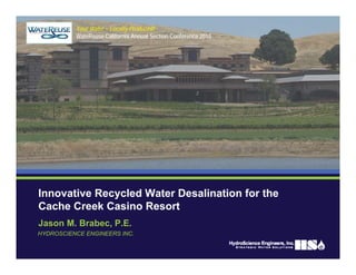 Your Water – Locally Produced!
Jason M. Brabec, P.E.
Innovative Recycled Water Desalination for the
Cache Creek Casino Resort
HYDROSCIENCE ENGINEERS INC.
WateReuse California Annual Section Conference 2010
 