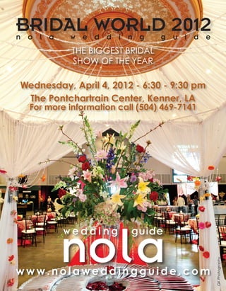 Wednesday, April 4, 2012 - 6:30 - 9:30 pm
The Pontchartrain Center, Kenner, LA
For more information call (504) 469-7141
w w w . n o l a w e d d i n g g u i d e . c o m
THE BIGGEST BRIDAL
SHOW OF THE YEAR
GKPhotography
BRIDAL WORLD 2012
 