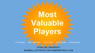 Most
Valuable
Players
SYRACUSE UNIVERSITY
BASEBALL STATISTICS AND SABERMETRICS CLUB
C.B. Garrett Chris Karasinski Evan Weiss Justin Perline Olivia Lavelle
 
