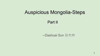 Auspicious Mongolia-Steps
Part II
--Dashuai Sun 孙大帅
1
 