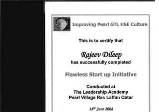 Improving :Pearl,GTL HSE Culture 

This is to certify that
CJ«tjeev (])ifeep

has successfu'lly completed
Flawless Start IUP Initiative 

Conducted at 

The Leadership Acad,emy 

Pearl Village .RasLaffan Qatar 

1atft June 2008
 