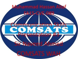 Muhammad Hassan Altaf
FA15-CVE-089
Communication Skills
Presentation #3
Sir Naveed Ahmed
COMSATS WAH
 