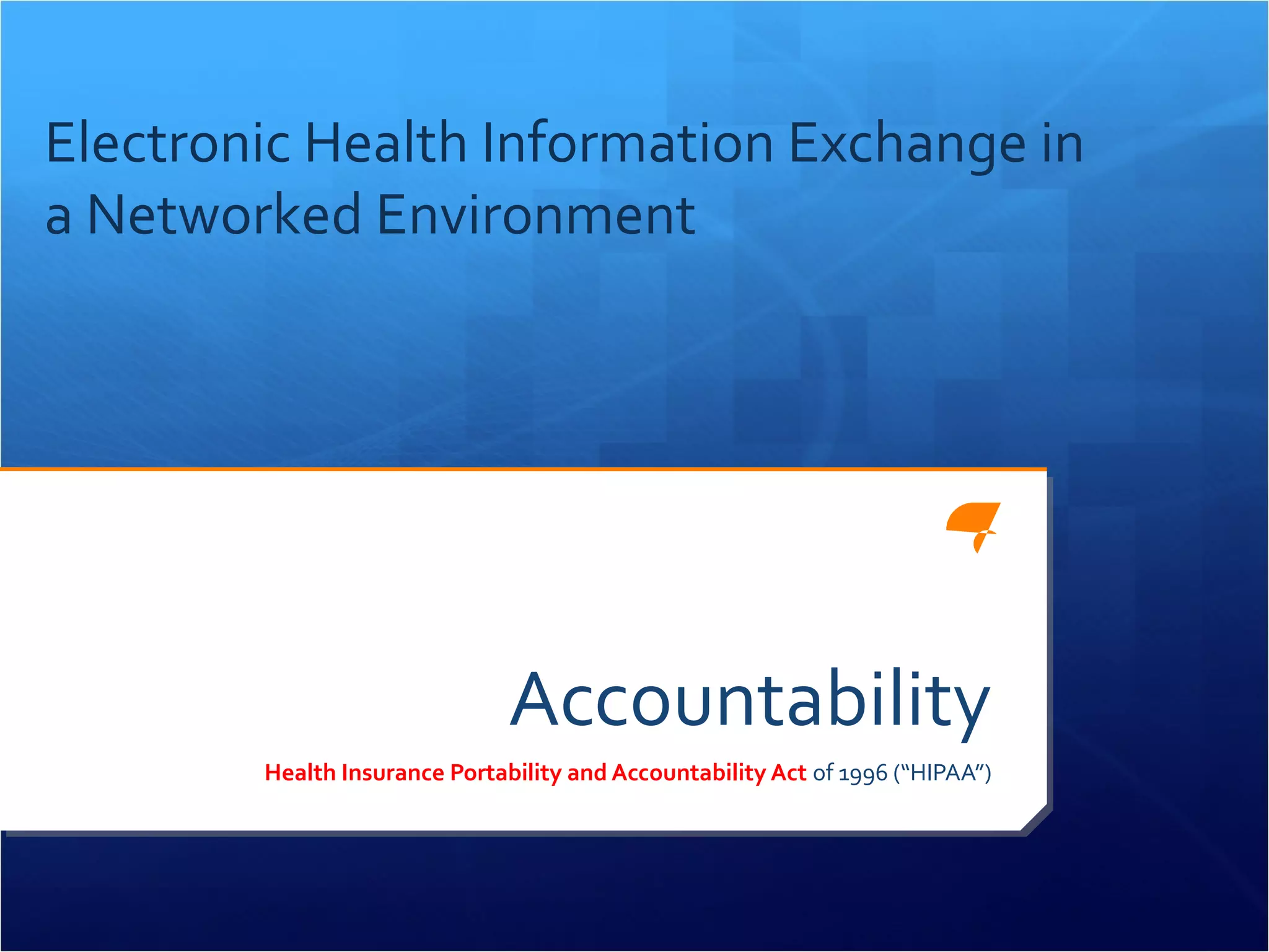 Electronic Health Information Exchange in 
a Networked Environment 
Accountability 
Health Insurance Portability and Accountability Act of 1996 (“HIPAA”) 
 