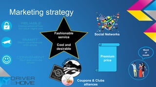 Fashionable
service
Cool and
desirable
Marketing strategy
Premium
price
Word
of
mouth
Coupons & Clubs
alliances
Social Networks
 