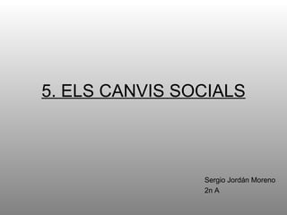 5. ELS CANVIS SOCIALS Sergio Jordán Moreno 2n A 