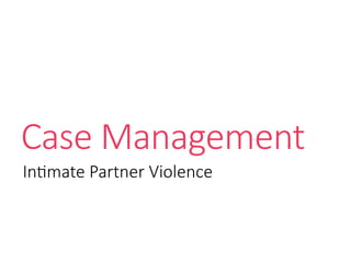 Case Management
Intimate Partner Violence
 