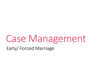 Case Management
Early/ Forced Marriage
 