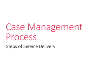 Case Management
Process
Steps of Service Delivery
 