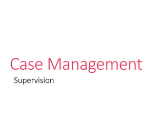 Case Management
Supervision
 
